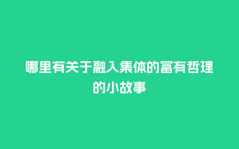 哪里有关于融入集体的富有哲理的小故事_http://www.kushangpin.com_手表百科_第1张