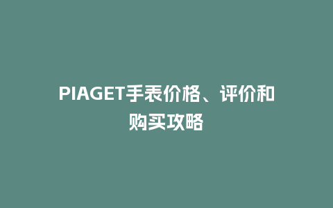 PIAGET手表价格、评价和购买攻略_手表百科_第1张_酷尚品 PIAGET手表价格、评价和购买攻略_http://www.kushangpin.com_手表百科_第1张