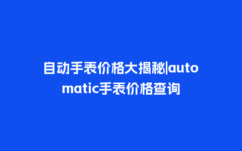 自动手表价格大揭秘|automatic手表价格查询_http://www.kushangpin.com_手表百科_第1张
