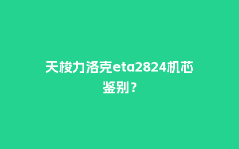 天梭力洛克eta2824机芯鉴别?_手表百科_第1张_酷尚品 天梭力洛克eta2824机芯鉴别?_http://www.kushangpin.com_手表百科_第1张