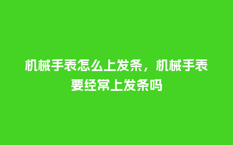 机械手表怎么上发条,机械手表要经常上发条吗_手表百科_第1张_酷尚品 机械手表怎么上发条,机械手表要经常上发条吗_http://www.kushangpin.com_手表百科_第1张