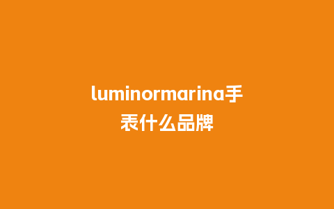 luminormarina手表什么品牌_http://www.kushangpin.com_手表百科_第1张