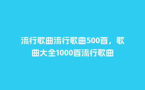 流行歌曲流行歌曲500首,歌曲大全1000首流行歌曲_服装百科_第1张_酷尚品 流行歌曲流行歌曲500首,歌曲大全1000首流行歌曲_http://www.kushangpin.com_服装百科_第1张