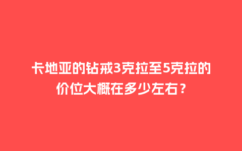 卡地亚的钻戒3克拉至5克拉的价位大概在多少左右？_http://www.kushangpin.com_手表百科_第1张