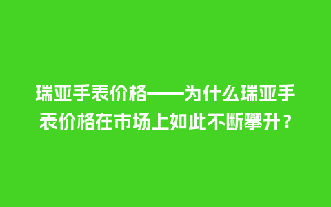 瑞亚手表价格——为什么瑞亚手表价格在市场上如此不断攀升？_http://www.kushangpin.com_手表百科_第1张