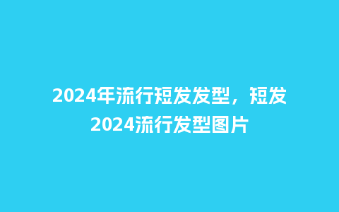 2024年流行短发发型，短发2024流行发型图片_http://www.kushangpin.com_服装百科_第1张