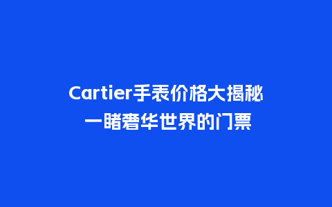 Cartier手表价格大揭秘 一睹奢华世界的门票_http://www.kushangpin.com_手表百科_第1张