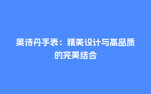 奥诗丹手表：精美设计与高品质的完美结合_http://www.kushangpin.com_手表百科_第1张