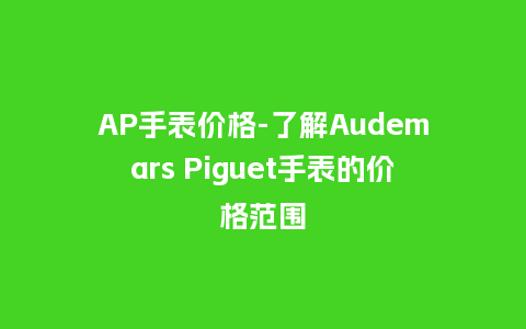 AP手表价格-了解Audemars Piguet手表的价格范围_http://www.kushangpin.com_手表百科_第1张