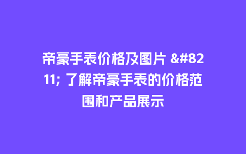 帝豪手表价格及图片 - 了解帝豪手表的价格范围和产品展示_http://www.kushangpin.com_手表百科_第1张