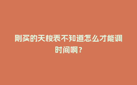 刚买的天梭表不知道怎么才能调时间啊?_手表百科_第1张_酷尚品 刚买的天梭表不知道怎么才能调时间啊?_http://www.kushangpin.com_手表百科_第1张