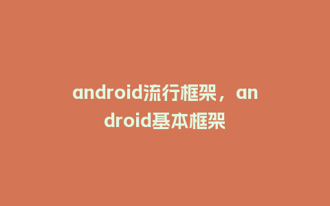 android流行框架,android基本框架_服装百科_第1张_酷尚品 android流行框架,android基本框架_https://www.kushangpin.com_服装百科_第1张