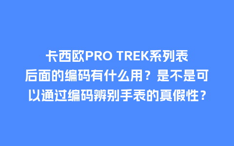 卡西欧PRO TREK系列表后面的编码有什么用？是不是可以通过编码辨别手表的真假性？_http://www.kushangpin.com_手表百科_第1张