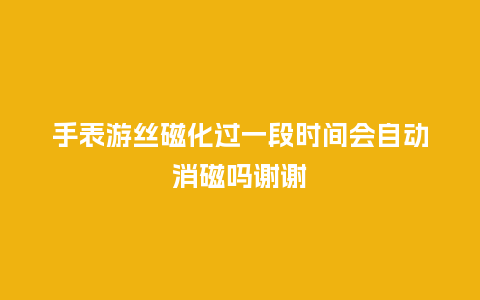 手表游丝磁化过一段时间会自动消磁吗谢谢_http://www.kushangpin.com_手表百科_第1张