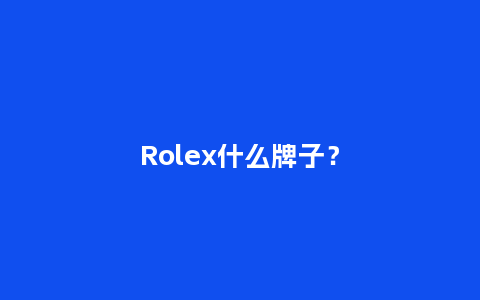 Rolex什么牌子?_手表百科_第1张_酷尚品 Rolex什么牌子?_http://www.kushangpin.com_手表百科_第1张