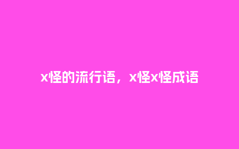 x怪的流行语，x怪x怪成语_http://www.kushangpin.com_服装百科_第1张