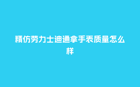精仿劳力士迪通拿手表质量怎么样_手表百科_第1张_酷尚品 精仿劳力士迪通拿手表质量怎么样_http://www.kushangpin.com_手表百科_第1张