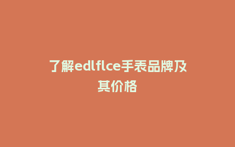 了解edlflce手表品牌及其价格_手表百科_第1张_酷尚品 了解edlflce手表品牌及其价格_http://www.kushangpin.com_手表百科_第1张