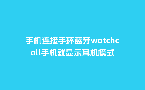 手机连接手环蓝牙watchcall手机就显示耳机模式_http://www.kushangpin.com_手表百科_第1张