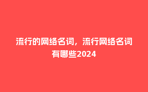 流行的网络名词，流行网络名词有哪些2024_http://www.kushangpin.com_服装百科_第1张