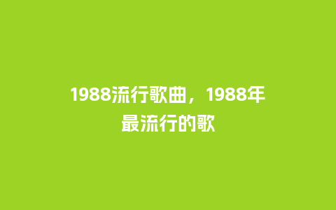 1988流行歌曲，1988年最流行的歌_http://www.kushangpin.com_服装百科_第1张