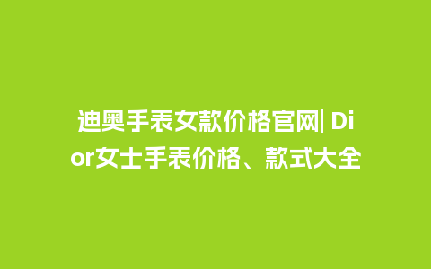迪奥手表女款价格官网| Dior女士手表价格、款式大全_http://www.kushangpin.com_手表百科_第1张
