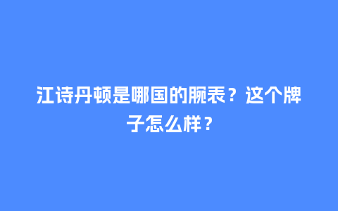 江诗丹顿是哪国的腕表？这个牌子怎么样？_http://www.kushangpin.com_手表百科_第1张
