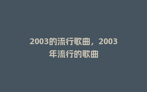 2003的流行歌曲，2003年流行的歌曲_http://www.kushangpin.com_服装百科_第1张