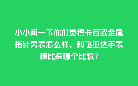 小小问一下你们觉得卡西欧金属指针男表怎么样,和飞亚达手表相比买哪个比较?_手表百科_第1张_酷尚品 小小问一下你们觉得卡西欧金属指针男表怎么样,和飞亚达手表相比买哪个比较?_http://www.kushangpin.com_手表百科_第1张