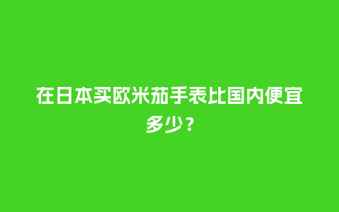 在日本买欧米茄手表比国内便宜多少?_手表百科_第1张_酷尚品 在日本买欧米茄手表比国内便宜多少?_http://www.kushangpin.com_手表百科_第1张