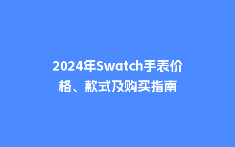 2024年Swatch手表价格、款式及购买指南_http://www.kushangpin.com_手表百科_第1张