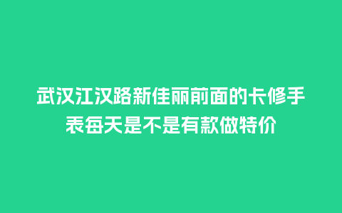 武汉江汉路新佳丽前面的卡修手表每天是不是有款做特价_http://www.kushangpin.com_手表百科_第1张