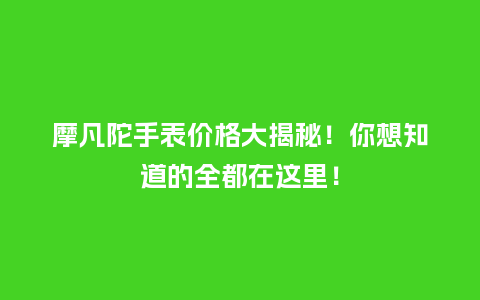 摩凡陀手表价格大揭秘!你想知道的全都在这里!_手表百科_第1张_酷尚品 摩凡陀手表价格大揭秘!你想知道的全都在这里!_http://www.kushangpin.com_手表百科_第1张