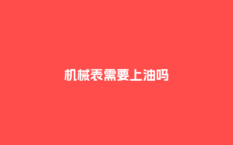 机械表需要上油吗_http://www.kushangpin.com_手表百科_第1张