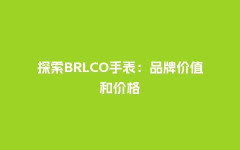 探索BRLCO手表:品牌价值和价格_手表百科_第1张_酷尚品 探索BRLCO手表:品牌价值和价格_http://www.kushangpin.com_手表百科_第1张