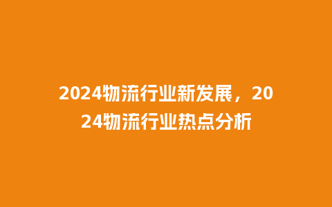 2024物流行业新发展,2024物流行业热点分析_服装百科_第1张_酷尚品 2024物流行业新发展,2024物流行业热点分析_http://www.kushangpin.com_服装百科_第1张