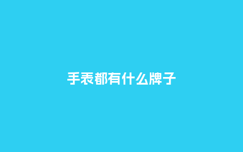 手表都有什么牌子_http://www.kushangpin.com_手表百科_第1张