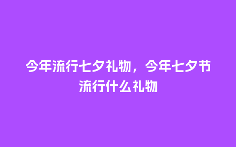 今年流行七夕礼物,今年七夕节流行什么礼物_服装百科_第1张_酷尚品 今年流行七夕礼物,今年七夕节流行什么礼物_http://www.kushangpin.com_服装百科_第1张