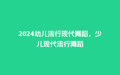 2024幼儿流行现代舞蹈，少儿现代流行舞蹈_http://www.kushangpin.com_服装百科_第1张