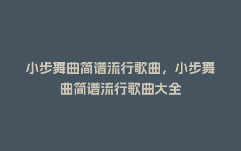 小步舞曲简谱流行歌曲，小步舞曲简谱流行歌曲大全_http://www.kushangpin.com_服装百科_第1张