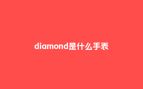 diamond是什么手表_http://www.kushangpin.com_手表百科_第1张