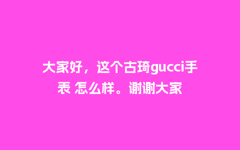 大家好,这个古琦gucci手表 怎么样。谢谢大家_手表百科_第1张_酷尚品 大家好,这个古琦gucci手表 怎么样。谢谢大家_http://www.kushangpin.com_手表百科_第1张