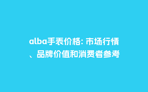 alba手表价格: 市场行情、品牌价值和消费者参考_http://www.kushangpin.com_手表百科_第1张