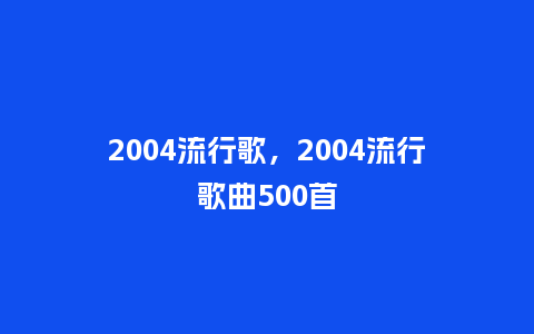 2004流行歌,2004流行歌曲500首_服装百科_第1张_酷尚品 2004流行歌,2004流行歌曲500首_http://www.kushangpin.com_服装百科_第1张