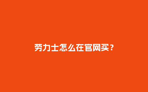 劳力士怎么在官网买？_http://www.kushangpin.com_手表百科_第1张