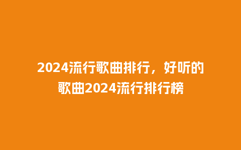 2024流行歌曲排行，好听的歌曲2024流行排行榜_http://www.kushangpin.com_服装百科_第1张