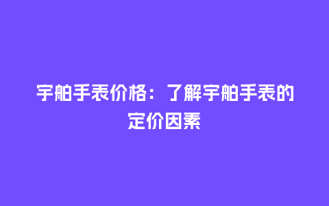 宇舶手表价格:了解宇舶手表的定价因素_手表百科_第1张_酷尚品 宇舶手表价格:了解宇舶手表的定价因素_http://www.kushangpin.com_手表百科_第1张