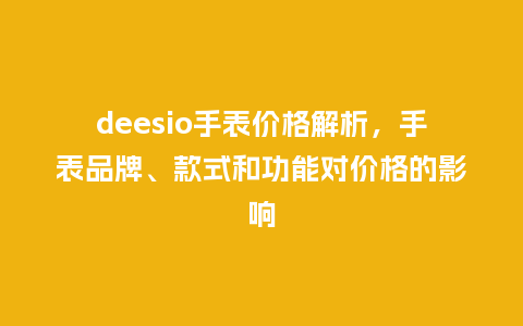 deesio手表价格解析，手表品牌、款式和功能对价格的影响_http://www.kushangpin.com_手表百科_第1张