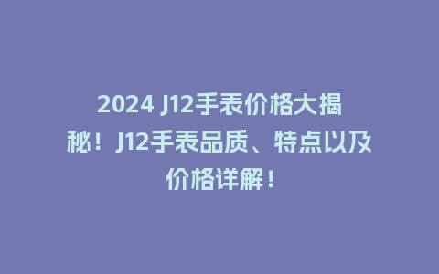 2024 J12手表价格大揭秘！J12手表品质、特点以及价格详解！_http://www.kushangpin.com_手表百科_第1张