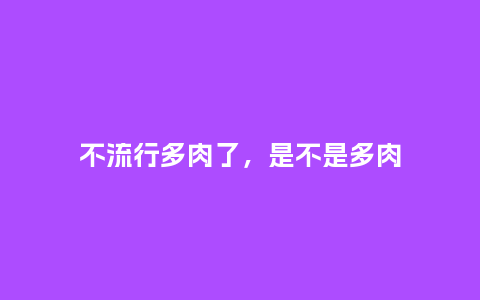 不流行多肉了,是不是多肉_服装百科_第1张_酷尚品 不流行多肉了,是不是多肉_http://www.kushangpin.com_服装百科_第1张